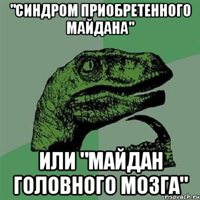 "синдром приобретенного майдана" или "майдан головного мозга", Мем Филосораптор