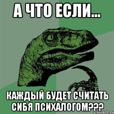 А что если... Каждый будет считать сибя психалогом???, Мем Филосораптор