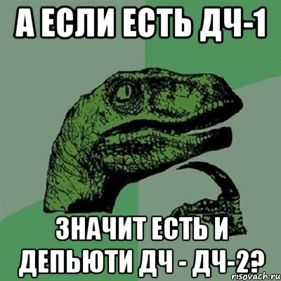 А если есть ДЧ-1 значит есть и депьюти ДЧ - ДЧ-2?, Мем Филосораптор