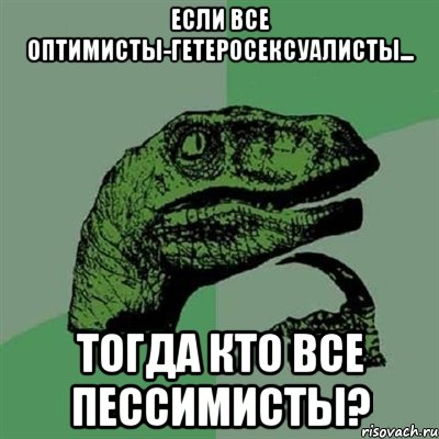 Если все оптимисты-гетеросексуалисты... Тогда кто все пессимисты?, Мем Филосораптор