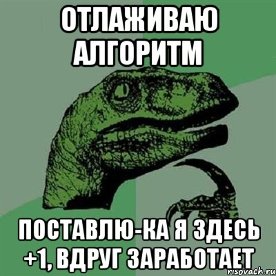 отлаживаю алгоритм поставлю-ка я здесь +1, вдруг заработает, Мем Филосораптор