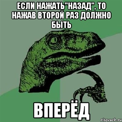 Если нажать"назад", то нажав второй раз должно быть ВПЕРЁД, Мем Филосораптор