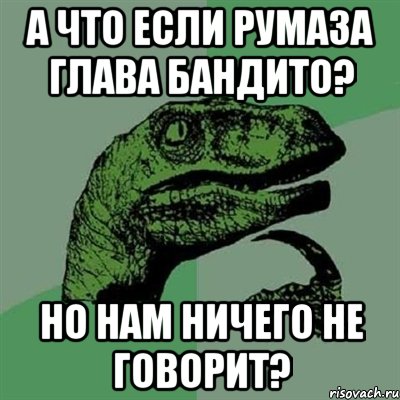 А что если румаза глава бандито? Но нам ничего не говорит?, Мем Филосораптор