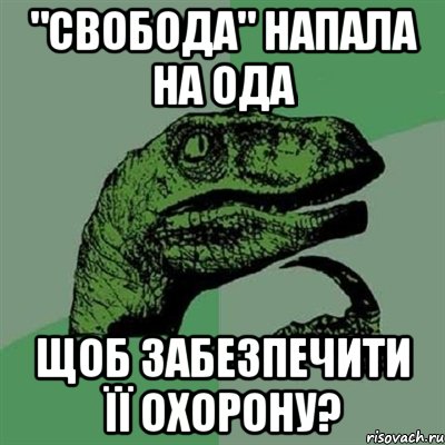 "свобода" напала на ОДА щоб забезпечити її охорону?, Мем Филосораптор