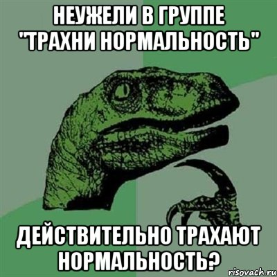 Неужели в группе "Трахни нормальность" Действительно трахают нормальность?, Мем Филосораптор