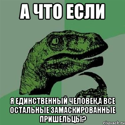 а что если я единственный человек,а все остальные замаскированные пришельцы?, Мем Филосораптор