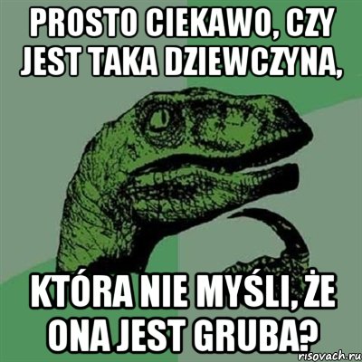 Prosto ciekawо, czy jest taka dziewczyna, która nie myśli, że ona jest gruba?, Мем Филосораптор