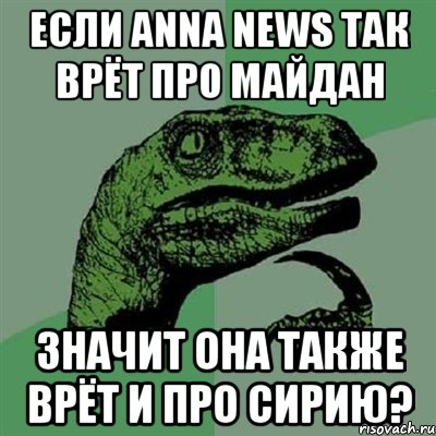 если ANNA NEWS так врёт про Майдан значит она также врёт и про Сирию?, Мем Филосораптор