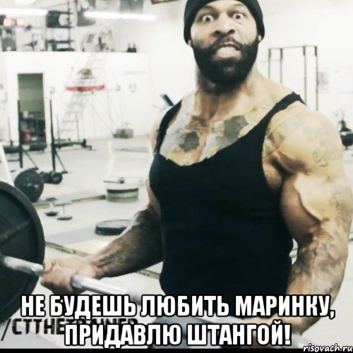  Не будешь любить Маринку, придавлю штангой!