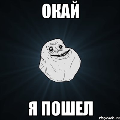 Окай Я пошел, Мем Forever Alone