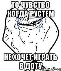 то чувство когда рустем не хочет играть в доту, Мем Forever Alone