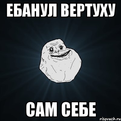 Ебанул вертуху сам себе, Мем Forever Alone