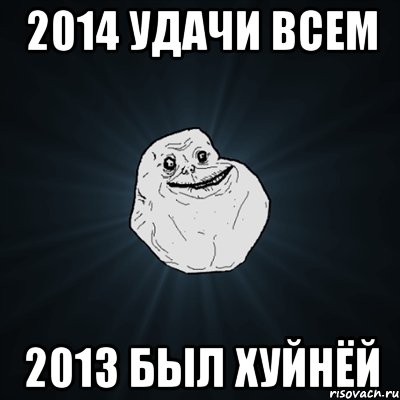 2014 УДАЧИ ВСЕМ 2013 БЫЛ ХУЙНЁЙ, Мем Forever Alone