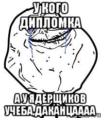 у кого дипломка а у ядерщиков учеба,даканцаааа, Мем Forever Alone