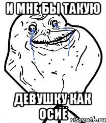 И мне бы такую Девушку как Осиё, Мем Forever Alone