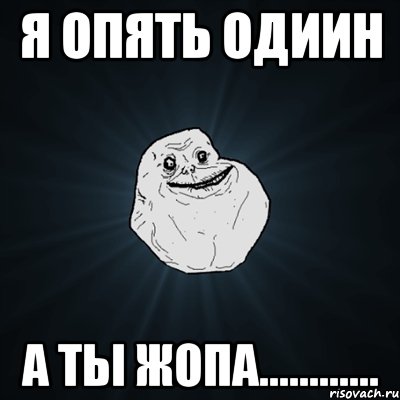 я опять одиин А ты жопа............, Мем Forever Alone