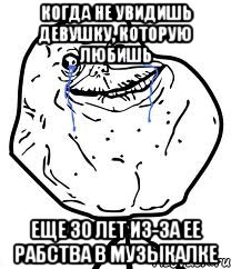Когда не увидишь девушку, которую любишь Еще 30 лет из-за ее рабства в музыкалке, Мем Forever Alone