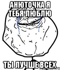 Анюточка я тебя люблю ты лучше всех, Мем Forever Alone