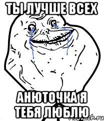 ты лучше всех Анюточка я тебя люблю, Мем Forever Alone