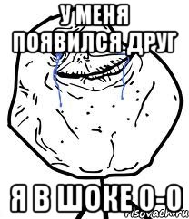 у меня появился друг я в шоке 0-0, Мем Forever Alone