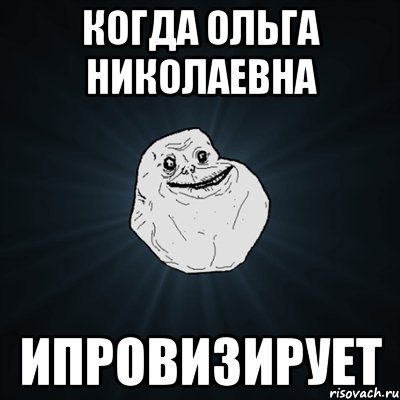 Когда Ольга Николаевна ипровизирует, Мем Forever Alone