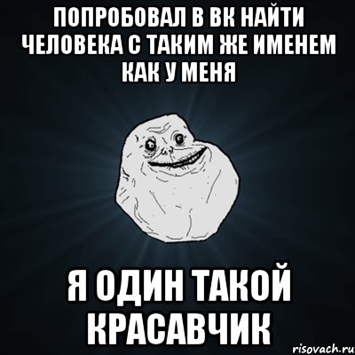 попробовал в вк найти человека с таким же именем как у меня я один такой красавчик, Мем Forever Alone