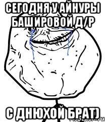 сегодня у Айнуры Башировой д/р с днюхой брат), Мем Forever Alone