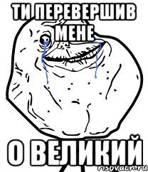 ти перевершив мене о великий, Мем Forever Alone