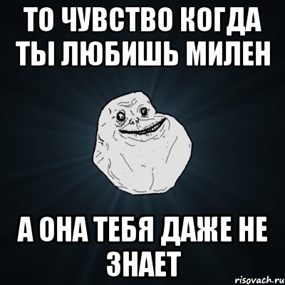 то чувство когда ты любишь милен а она тебя даже не знает, Мем Forever Alone