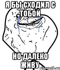 Я БЫ СХОДИЛ С ТОБОЙ Но далеко живу, Мем Forever Alone