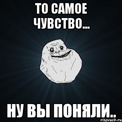 то самое чувство... ну вы поняли.., Мем Forever Alone