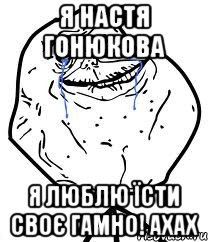 я настя гонюкова я люблю їсти своє гамно! ахах, Мем Forever Alone