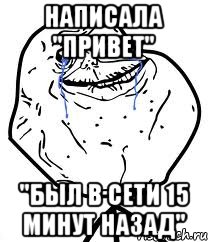 Написала "привет" "Был в сети 15 минут назад", Мем Forever Alone