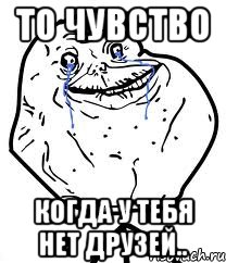 то чувство когда у тебя нет друзей.., Мем Forever Alone