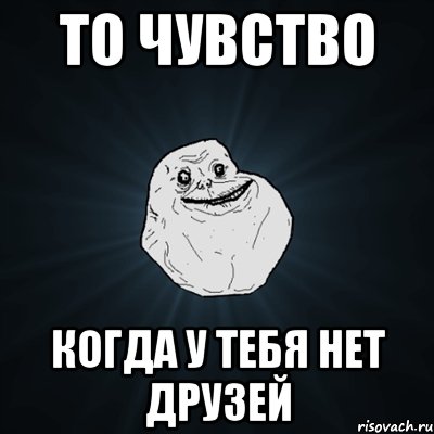 то чувство когда у тебя нет друзей, Мем Forever Alone