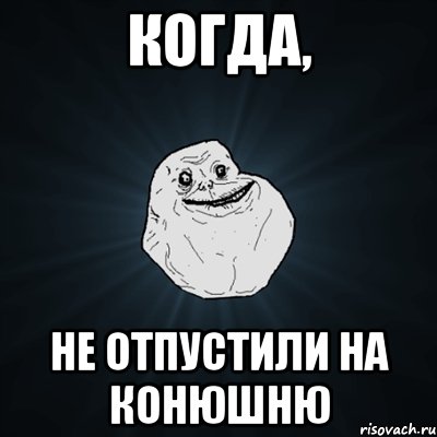 Когда, Не отпустили на конюшню, Мем Forever Alone