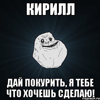 Кирилл Дай покурить, я тебе что хочешь сделаю!, Мем Forever Alone