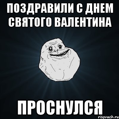 Поздравили с Днем Святого Валентина Проснулся, Мем Forever Alone