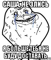 Саша, Не злись я больше тебя не буду доставать, Мем Forever Alone