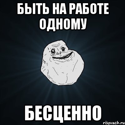 быть на работе одному БЕСЦЕННО, Мем Forever Alone