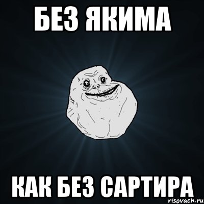 без якима как без сартира, Мем Forever Alone