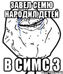 Завел семю народил детей В симс 3, Мем Forever Alone