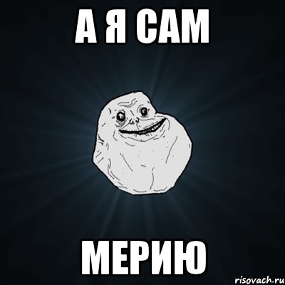 А Я САМ МЕРИЮ, Мем Forever Alone