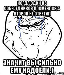 Когда один из собеседников посмеялся,а второй не ответил Значит вы сильно ему надоели:(, Мем Forever Alone