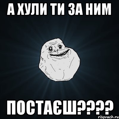 а хули ти за ним постаєш????, Мем Forever Alone