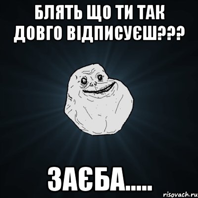 блять що ти так довго відписуєш??? заєба....., Мем Forever Alone