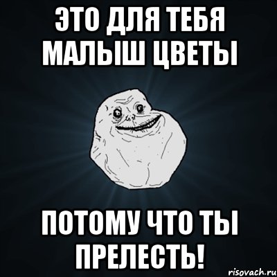 это для тебя малыш цветы потому что ты прелесть!, Мем Forever Alone