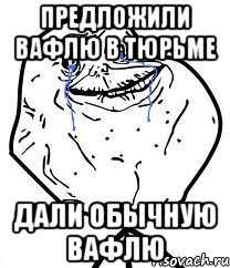 Предложили вафлю в тюрьме Дали обычную вафлю, Мем Forever Alone