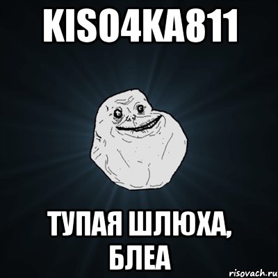Kiso4ka811 тупая шлюха, блеа, Мем Forever Alone