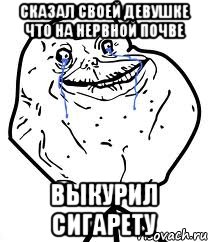 сказал своей девушке что на нервной почве выкурил сигарету, Мем Forever Alone